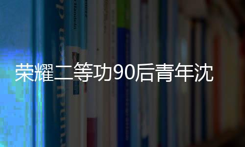 榮耀二等功90后青年沈聰英勇事跡感動(dòng)社會(huì)，榮獲二等功之家牌匾