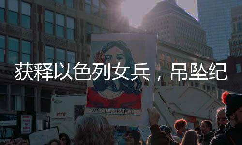 獲釋以色列女兵，吊墜紀念品見證和解之路 一二三四揭示故事始末