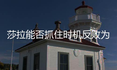 莎拉能否抓住時(shí)機(jī)反敗為勝？