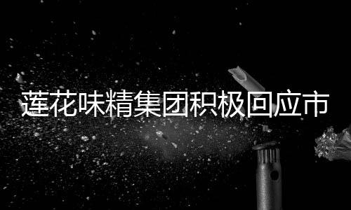 蓮花味精集團(tuán)積極回應(yīng)市場(chǎng)謠言，窮得只剩辦公樓只是誤會(huì)