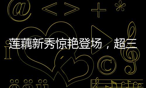 蓮藕新秀驚艷登場(chǎng)，超三米長記錄刷新