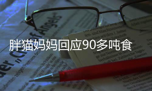 胖貓媽媽回應(yīng)90多噸食物被浪費(fèi)，反思與行動(dòng)，倡導(dǎo)節(jié)約糧食新風(fēng)尚