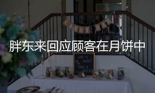胖東來(lái)回應(yīng)顧客在月餅中吃到毛發(fā)事件，確保食品安全，維護(hù)消費(fèi)者權(quán)益