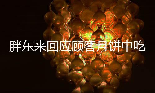 胖東來回應顧客月餅中吃到卷曲毛發(fā)事件