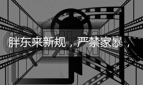 胖東來新規(guī)，嚴(yán)禁家暴，守護(hù)孩子成長