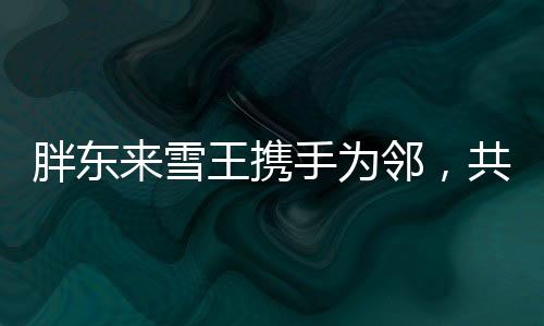 胖東來(lái)雪王攜手為鄰，共創(chuàng)美好社區(qū)新篇章