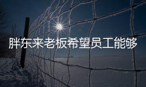胖東來老板希望員工能夠享受生命：每年假期超150天