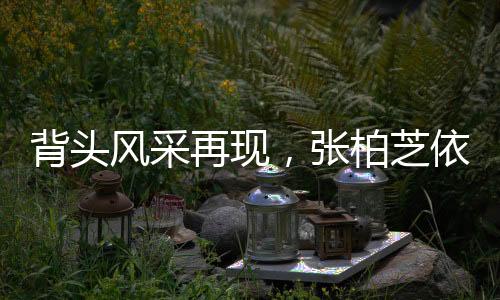 背頭風采再現(xiàn)，張柏芝依舊獨領風騷