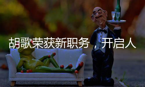 胡歌榮獲新職務(wù)，開啟人生新篇章