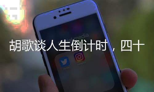 胡歌談人生倒計(jì)時(shí)，四十歲的新領(lǐng)悟與人生階段的新思考