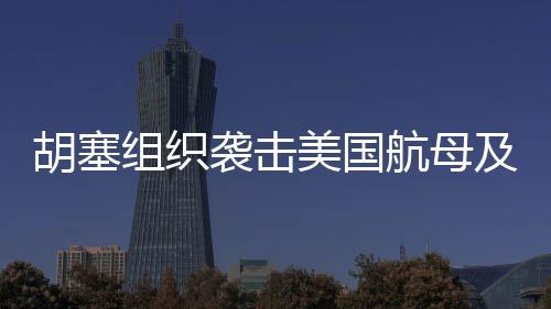 胡塞組織襲擊美國航母及以色列機場，地緣政治風(fēng)云再掀波瀾