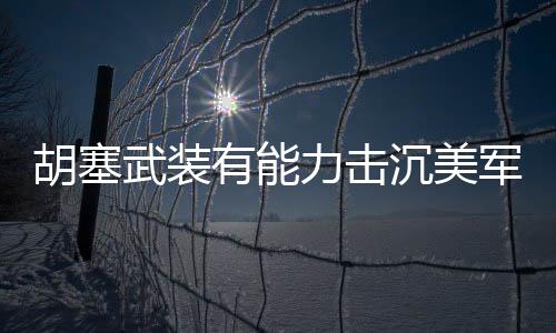 胡塞武裝有能力擊沉美軍航母嗎？
