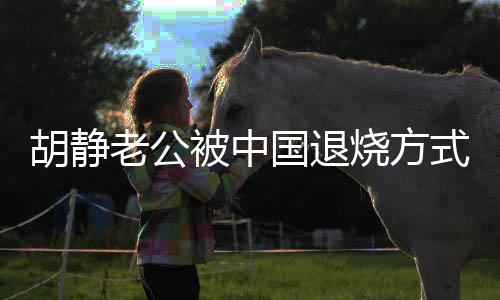 胡靜老公被中國退燒方式嚇到要報(bào)警，公眾關(guān)注下的健康話題熱議