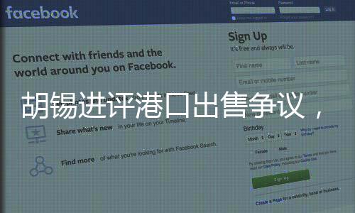 胡錫進(jìn)評(píng)港口出售爭議，回歸常識(shí)至關(guān)重要