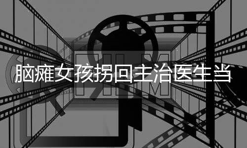 腦癱女孩拐回主治醫(yī)生當老公，奇跡背后的信念與愛情