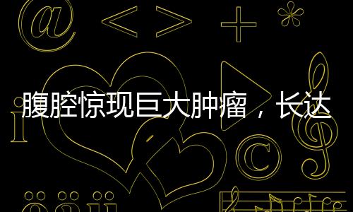 腹腔驚現(xiàn)巨大腫瘤，長達(dá)四十厘米，醫(yī)生全力救治引起社會關(guān)注