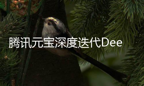 騰訊元寶深度迭代DeepSeek技術(shù)，引領(lǐng)AI視覺新篇章