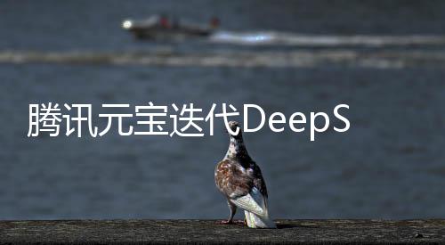 騰訊元寶迭代DeepSeek，引領AI技術新篇章