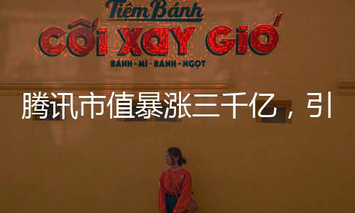 騰訊市值暴漲三千億，引領(lǐng)科技巨頭新篇章
