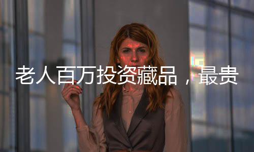老人百萬投資藏品，最貴藏品僅值十元——一次令人驚奇的收藏經(jīng)歷