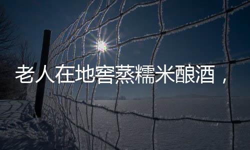 老人在地窖蒸糯米釀酒，卻發(fā)生中毒事故