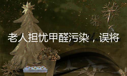 老人擔(dān)憂甲醛污染，誤將廚房變鋼鐵俠基地——關(guān)注家居環(huán)境與健康安全