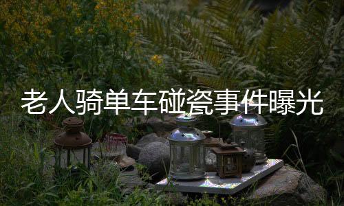 老人騎單車碰瓷事件曝光，二十五人受騙