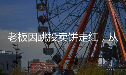 老板因跳投賣餅走紅，從一張烙餅到網(wǎng)絡(luò)熱點(diǎn)的勵(lì)志故事