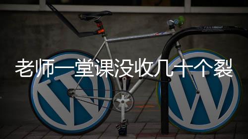 老師一堂課沒收幾十個(gè)裂空爪——課堂秩序整頓的背后