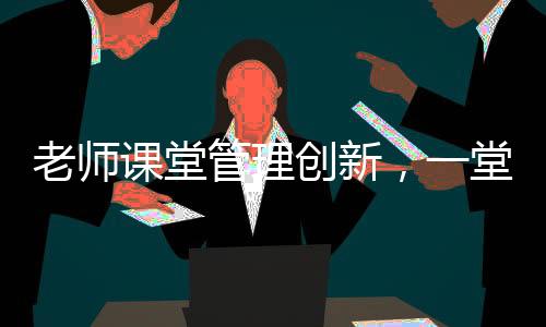 老師課堂管理創(chuàng)新，一堂課沒收幾十個裂空爪