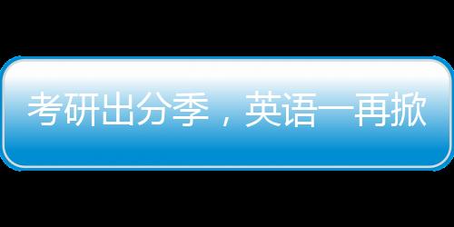 考研出分季，英語一再掀熱議