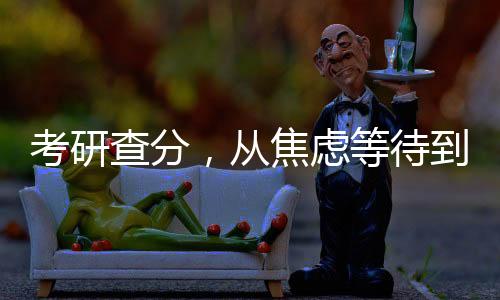 考研查分，從焦慮等待到揭曉成績(jī)的旅程（一）到（十）解讀