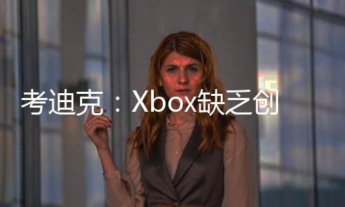 考迪克：Xbox缺乏創(chuàng)造力 需要靠著動(dòng)視才能生存下去