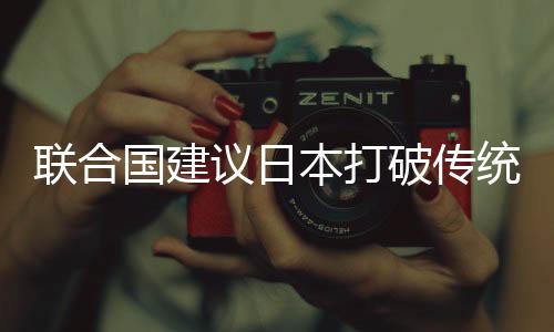 聯(lián)合國(guó)建議日本打破傳統(tǒng)限制，允許女性繼承皇位