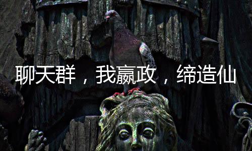 聊天群，我嬴政，締造仙秦帝國
