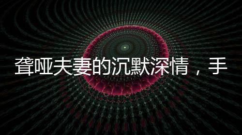聾啞夫妻的沉默深情，手語中的父愛母愛與新兵兒子的堅(jiān)韌啟程
