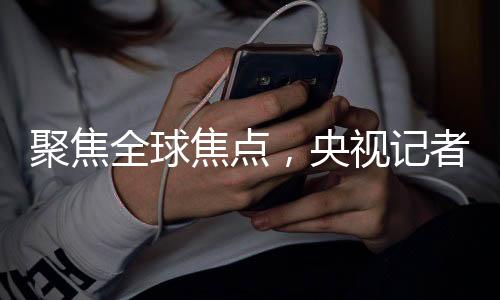 聚焦全球焦點(diǎn)，央視記者追問(wèn)美國(guó)欠聯(lián)合國(guó)款項(xiàng)揭秘