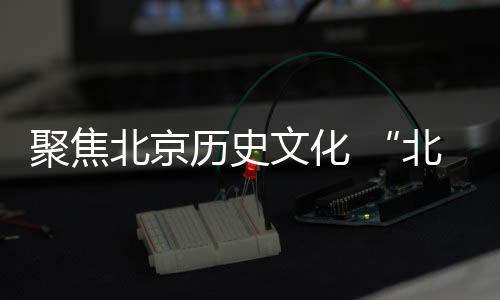 聚焦北京歷史文化 “北京文化通志”等亮相北京圖書訂貨會受關注