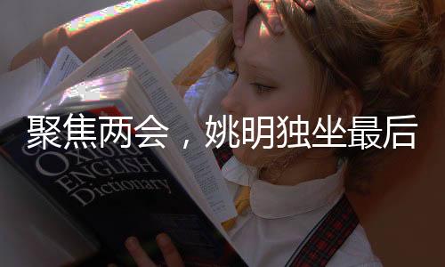 聚焦兩會，姚明獨坐最后一排的背后