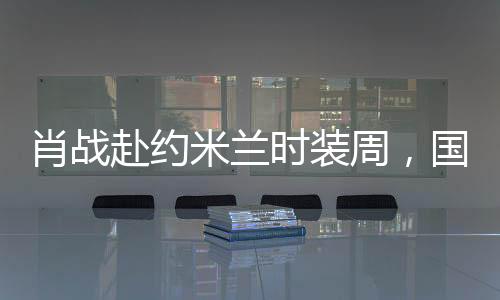肖戰(zhàn)赴約米蘭時裝周，國際時尚舞臺的璀璨之星