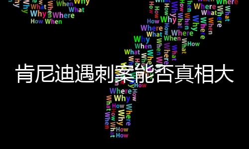 肯尼迪遇刺案能否真相大白，歷史迷霧中的未解之謎