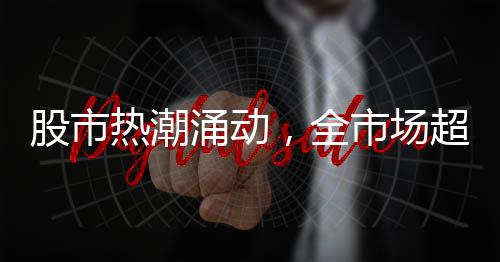 股市熱潮涌動，全市場超3900股飄紅