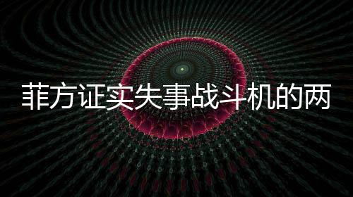 菲方證實(shí)失事戰(zhàn)斗機(jī)的兩名飛行員已死亡