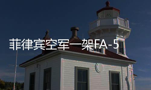 菲律賓空軍一架FA-50戰(zhàn)斗機(jī)失聯(lián)事件揭秘
