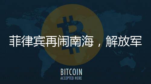 菲律賓再鬧南海，解放軍嚴(yán)陣以待