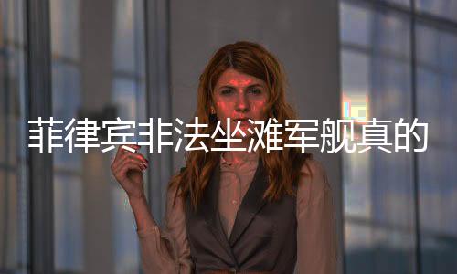 菲律賓非法坐灘軍艦真的發(fā)生火災(zāi)了嗎？事件真相解讀