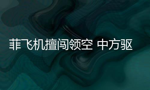菲飛機擅闖領(lǐng)空 中方驅(qū)離視頻公布