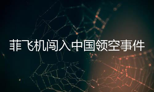 菲飛機(jī)闖入中國(guó)領(lǐng)空事件