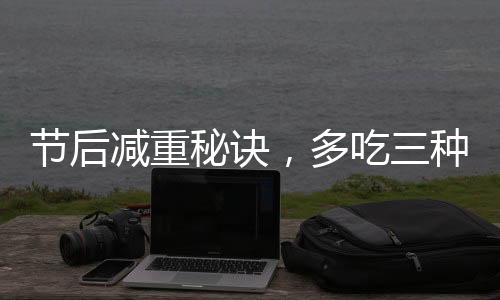 節(jié)后減重秘訣，多吃三種發(fā)酵食物，助你輕松恢復苗條身材