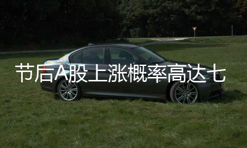 節(jié)后A股上漲概率高達(dá)七成的分析與預(yù)測